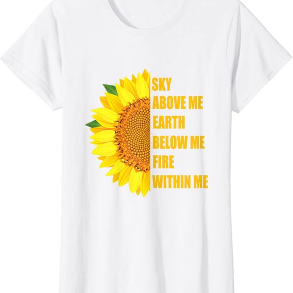 Sky Above Me Earth Below Me Fire Within Me Sunflower T-Shirt