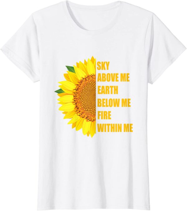 Sky Above Me Earth Below Me Fire Within Me Sunflower T-Shirt