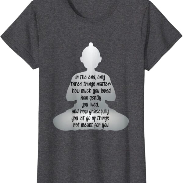 Gautama Buddha Quote - In the End Only Three Things Matter T-Shirt