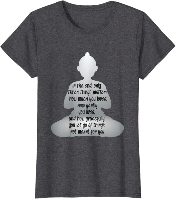 Gautama Buddha Quote - In the End Only Three Things Matter T-Shirt