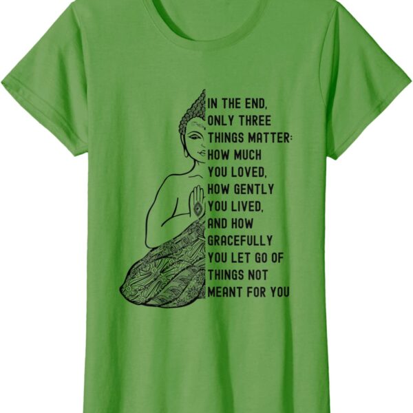 Gautama Buddha Quote - In the End Only Three Things Matter T-Shirt