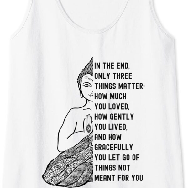 Gautama Buddha Quote - In the End Only Three Things Matter Tank Top