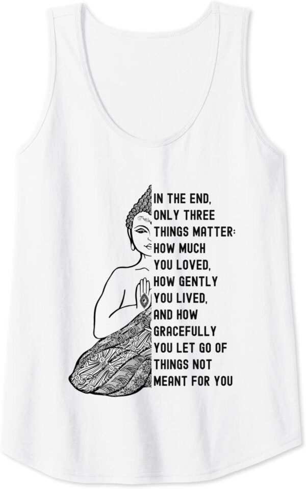 Gautama Buddha Quote - In the End Only Three Things Matter Tank Top