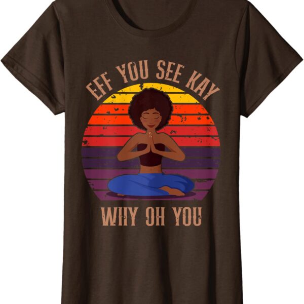 Eff You See Kay Why Oh You Black Girl Yoga Afro Meditation T-Shirt
