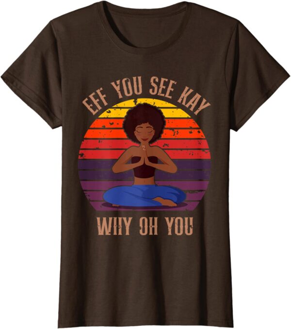 Eff You See Kay Why Oh You Black Girl Yoga Afro Meditation T-Shirt